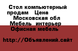 Стол компьютерный продам › Цена ­ 2 500 - Московская обл. Мебель, интерьер » Офисная мебель   